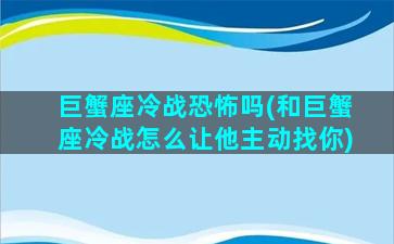 巨蟹座冷战恐怖吗(和巨蟹座冷战怎么让他主动找你)