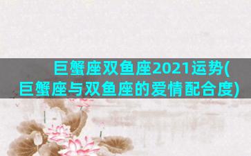 巨蟹座双鱼座2021运势(巨蟹座与双鱼座的爱情配合度)