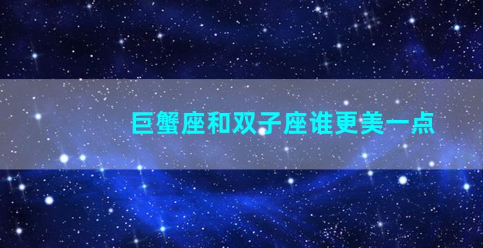 巨蟹座和双子座谁更美一点