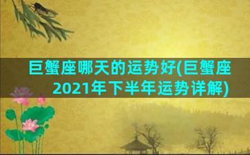 巨蟹座哪天的运势好(巨蟹座2021年下半年运势详解)