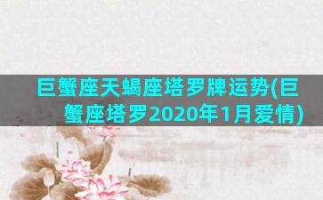 巨蟹座天蝎座塔罗牌运势(巨蟹座塔罗2020年1月爱情)