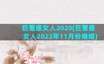 巨蟹座女人2020(巨蟹座女人2022年11月份婚姻)