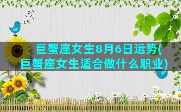 巨蟹座女生8月6日运势(巨蟹座女生适合做什么职业)