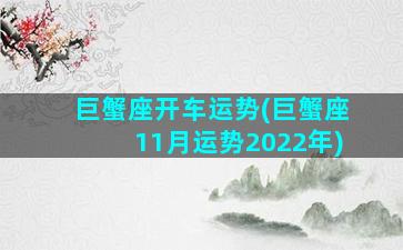 巨蟹座开车运势(巨蟹座11月运势2022年)