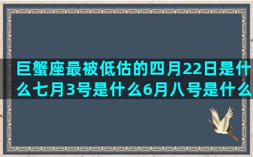 巨蟹座最被低估的四月22日是什么七月3号是什么6月八号是什么三月29号是什么七月27号是什么阳历2月7号是什么十二星座谁和谁是一对(巨蟹座到底被被低估了吗)