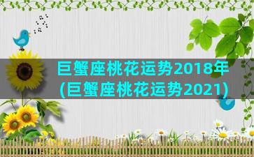 巨蟹座桃花运势2018年(巨蟹座桃花运势2021)