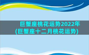 巨蟹座桃花运势2022年(巨蟹座十二月桃花运势)