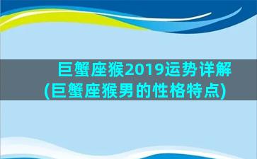 巨蟹座猴2019运势详解(巨蟹座猴男的性格特点)