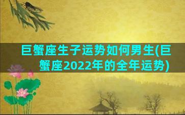 巨蟹座生子运势如何男生(巨蟹座2022年的全年运势)