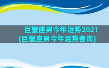 巨蟹座男今年运势2021(巨蟹座男今年运势查询)