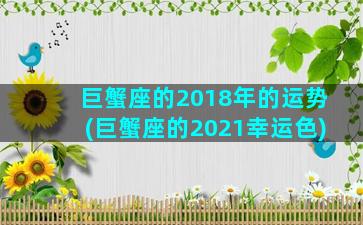 巨蟹座的2018年的运势(巨蟹座的2021幸运色)