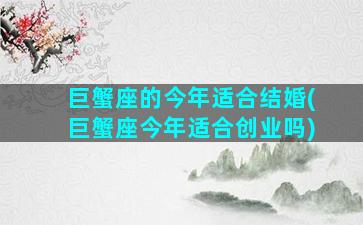 巨蟹座的今年适合结婚(巨蟹座今年适合创业吗)