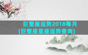 巨蟹座运势2018每月(巨蟹座星座运势查询)