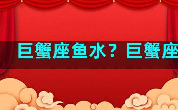 巨蟹座鱼水？巨蟹座的鱼