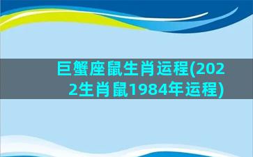 巨蟹座鼠生肖运程(2022生肖鼠1984年运程)