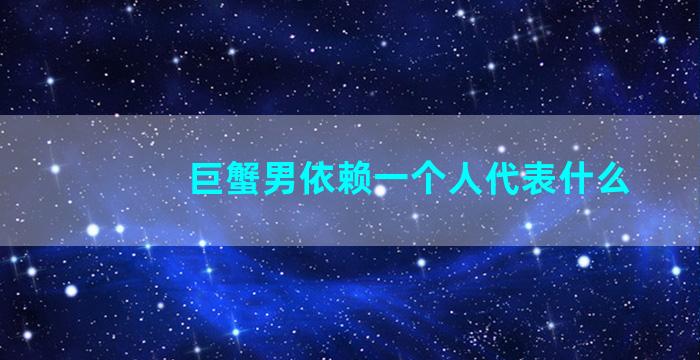 巨蟹男依赖一个人代表什么