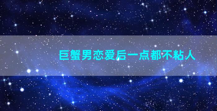 巨蟹男恋爱后一点都不粘人