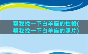 帮我找一下白羊座的性格(帮我找一下白羊座的照片)