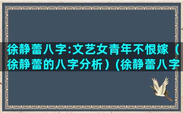 徐静蕾八字:文艺女青年不恨嫁（徐静蕾的八字分析）(徐静蕾八字看感情)