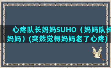 心疼队长妈妈SUHO（妈妈队长妈妈）(突然觉得妈妈老了心疼)