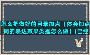 怎么把做好的目录加点（体会加点词的表达效果类题怎么做）(已经做好的目录怎么修改)