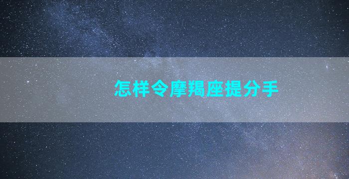 怎样令摩羯座提分手