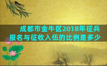 成都市金牛区2018年征兵报名与征收入伍的比例是多少