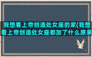 我想看上帝创造处女座的家(我想看上帝创造处女座都加了什么原来是上帝手抖惹我)