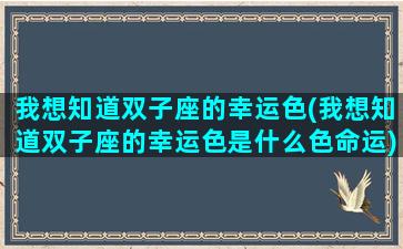 我想知道双子座的幸运色(我想知道双子座的幸运色是什么色命运)