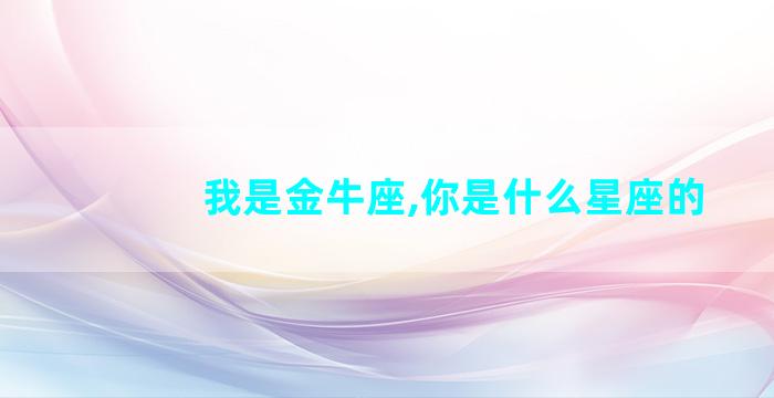 我是金牛座,你是什么星座的