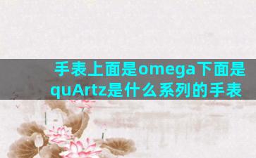 手表上面是omega下面是quArtz是什么系列的手表