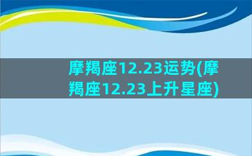 摩羯座12.23运势(摩羯座12.23上升星座)