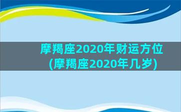 摩羯座2020年财运方位(摩羯座2020年几岁)