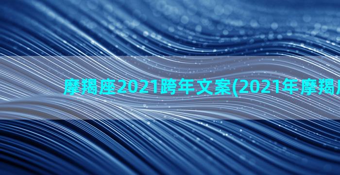 摩羯座2021跨年文案(2021年摩羯座变了)