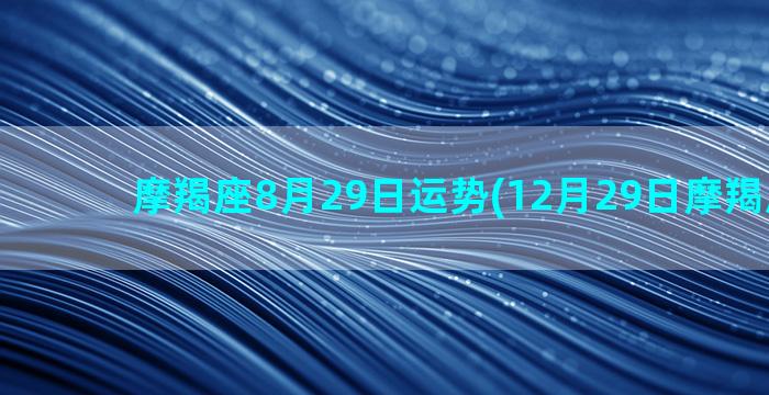 摩羯座8月29日运势(12月29日摩羯座男生)