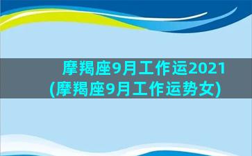 摩羯座9月工作运2021(摩羯座9月工作运势女)