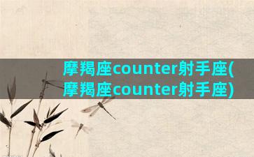 摩羯座counter射手座(摩羯座counter射手座)