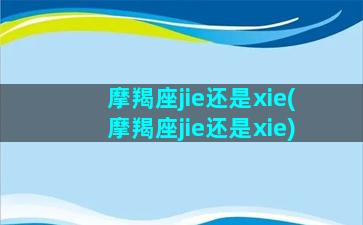 摩羯座jie还是xie(摩羯座jie还是xie)