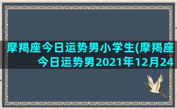 摩羯座今日运势男小学生(摩羯座今日运势男2021年12月24日)