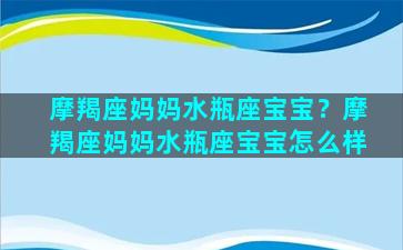 摩羯座妈妈水瓶座宝宝？摩羯座妈妈水瓶座宝宝怎么样