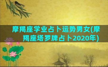 摩羯座学业占卜运势男女(摩羯座塔罗牌占卜2020年)