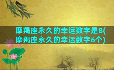 摩羯座永久的幸运数字是8(摩羯座永久的幸运数字6个)