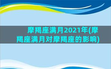 摩羯座满月2021年(摩羯座满月对摩羯座的影响)