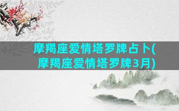 摩羯座爱情塔罗牌占卜(摩羯座爱情塔罗牌3月)