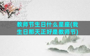 教师节生日什么星座(我生日那天正好是教师节)