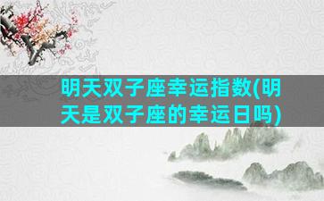 明天双子座幸运指数(明天是双子座的幸运日吗)