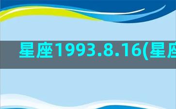 星座1993.8.16(星座1993.8.16)