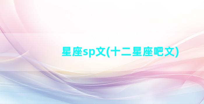 星座sp文(十二星座吧文)