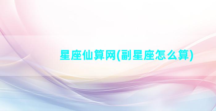 星座仙算网(副星座怎么算)