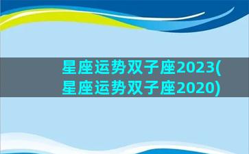 星座运势双子座2023(星座运势双子座2020)